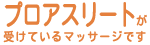 プロアスリートが受けているマッサージです