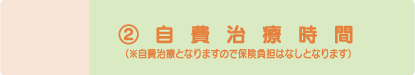 2. 自費治療時間 (※自費治療となりますので保険負担はなしとなります)